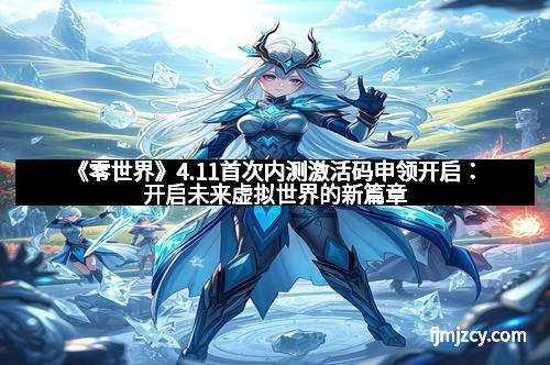《零世界》4.11首次内测激活码申领开启:开启未来虚拟世界的新篇章